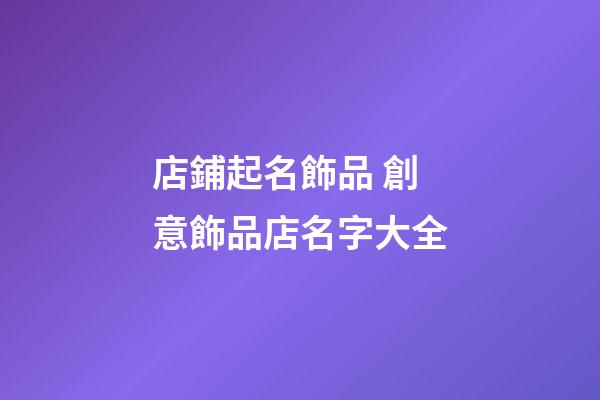 店鋪起名飾品 創意飾品店名字大全-第1張-店鋪起名-玄機派